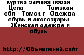 куртка зимняя новая › Цена ­ 3 500 - Томская обл., Томск г. Одежда, обувь и аксессуары » Женская одежда и обувь   